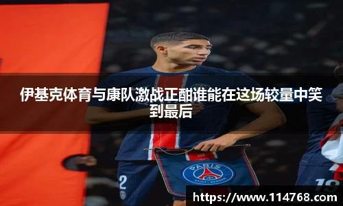 乐鱼leyu官方伊基克体育与康队激战正酣谁能在这场较量中笑到最后