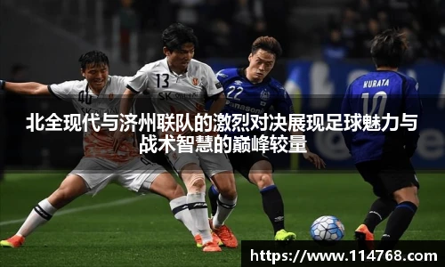 北全现代与济州联队的激烈对决展现足球魅力与战术智慧的巅峰较量