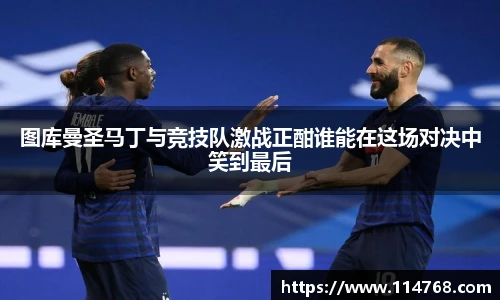 图库曼圣马丁与竞技队激战正酣谁能在这场对决中笑到最后