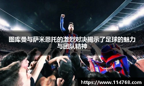 图库曼与萨米恩托的激烈对决揭示了足球的魅力与团队精神