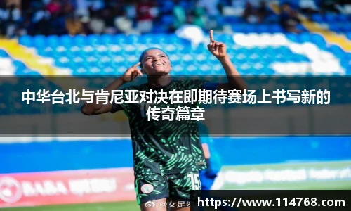 乐鱼leyu官方中华台北与肯尼亚对决在即期待赛场上书写新的传奇篇章