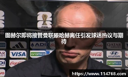 图赫尔即将接管曼联滕哈赫离任引发球迷热议与期待